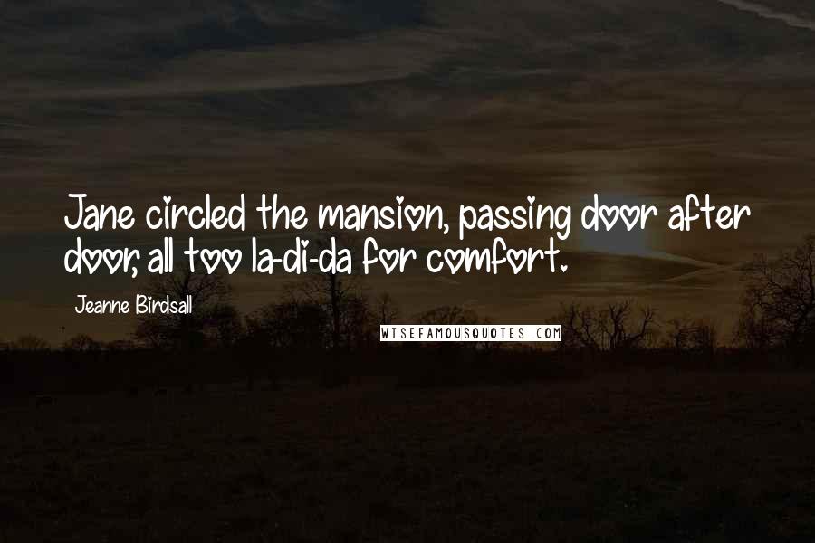 Jeanne Birdsall Quotes: Jane circled the mansion, passing door after door, all too la-di-da for comfort.