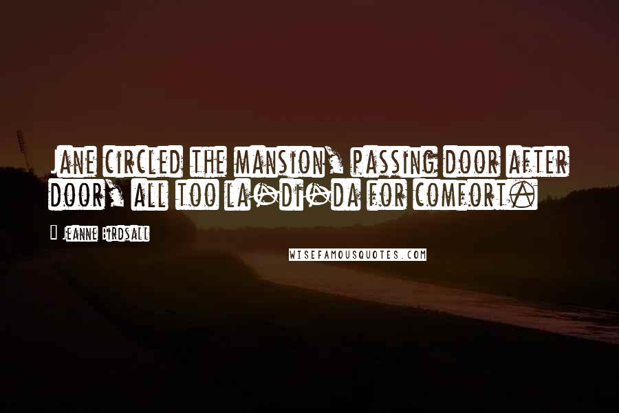 Jeanne Birdsall Quotes: Jane circled the mansion, passing door after door, all too la-di-da for comfort.