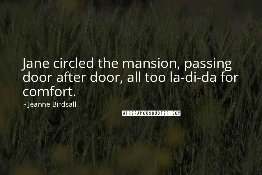 Jeanne Birdsall Quotes: Jane circled the mansion, passing door after door, all too la-di-da for comfort.