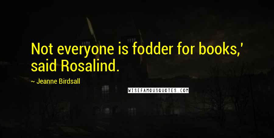 Jeanne Birdsall Quotes: Not everyone is fodder for books,' said Rosalind.