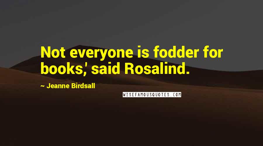 Jeanne Birdsall Quotes: Not everyone is fodder for books,' said Rosalind.