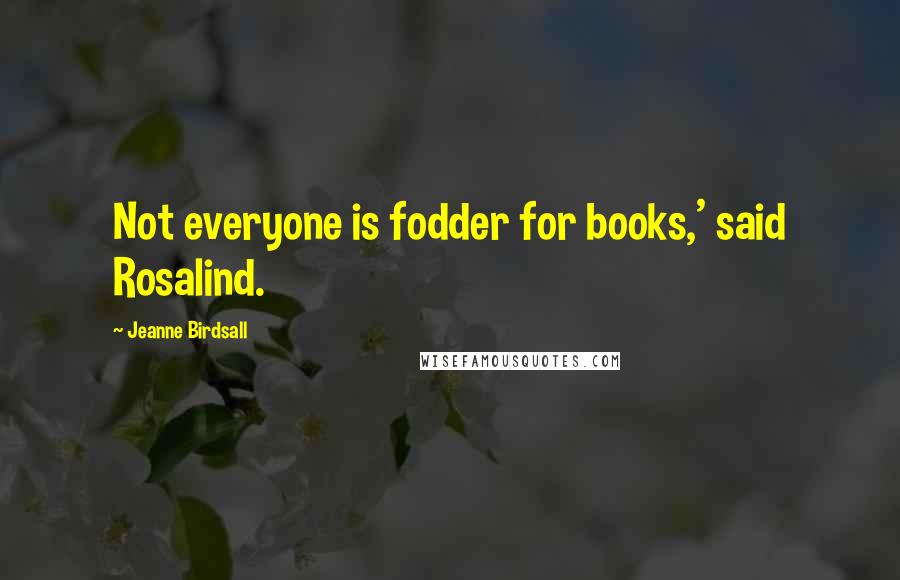 Jeanne Birdsall Quotes: Not everyone is fodder for books,' said Rosalind.