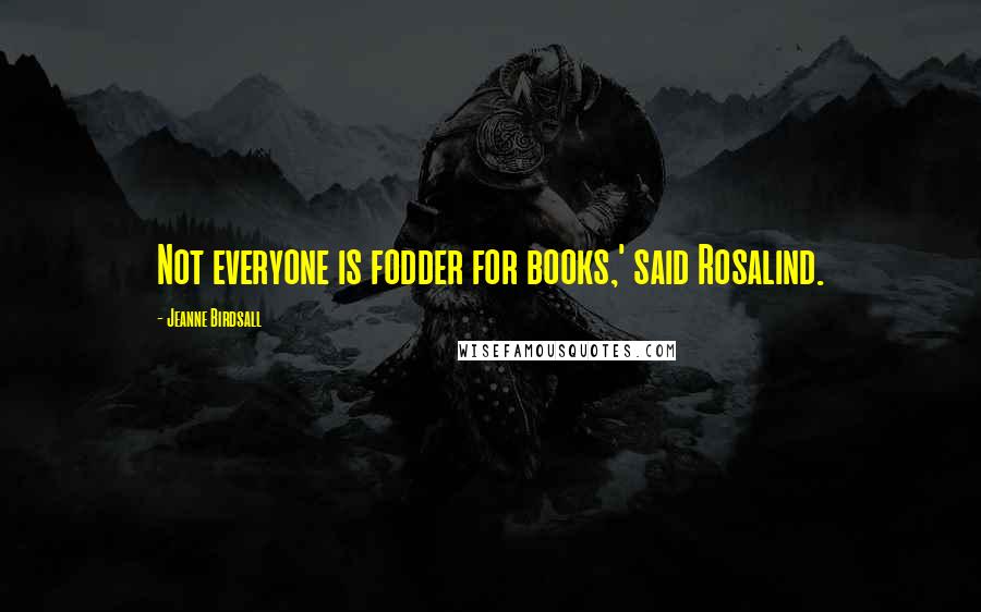 Jeanne Birdsall Quotes: Not everyone is fodder for books,' said Rosalind.
