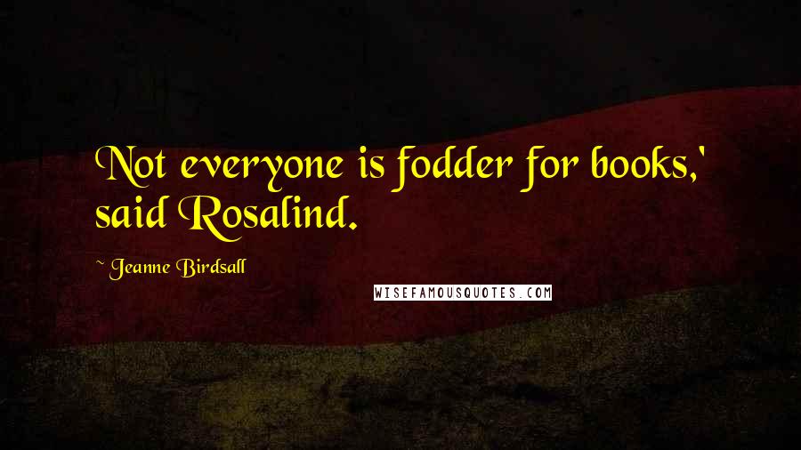 Jeanne Birdsall Quotes: Not everyone is fodder for books,' said Rosalind.
