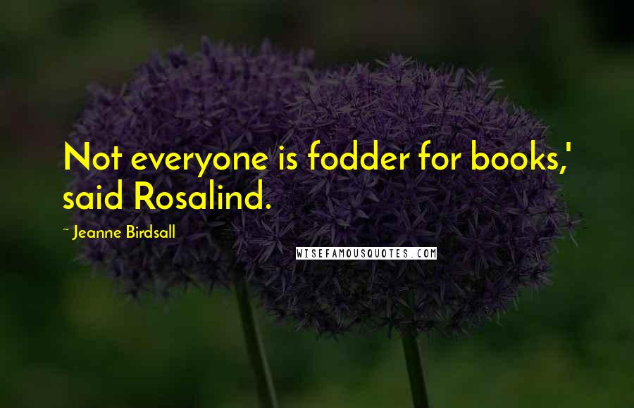 Jeanne Birdsall Quotes: Not everyone is fodder for books,' said Rosalind.