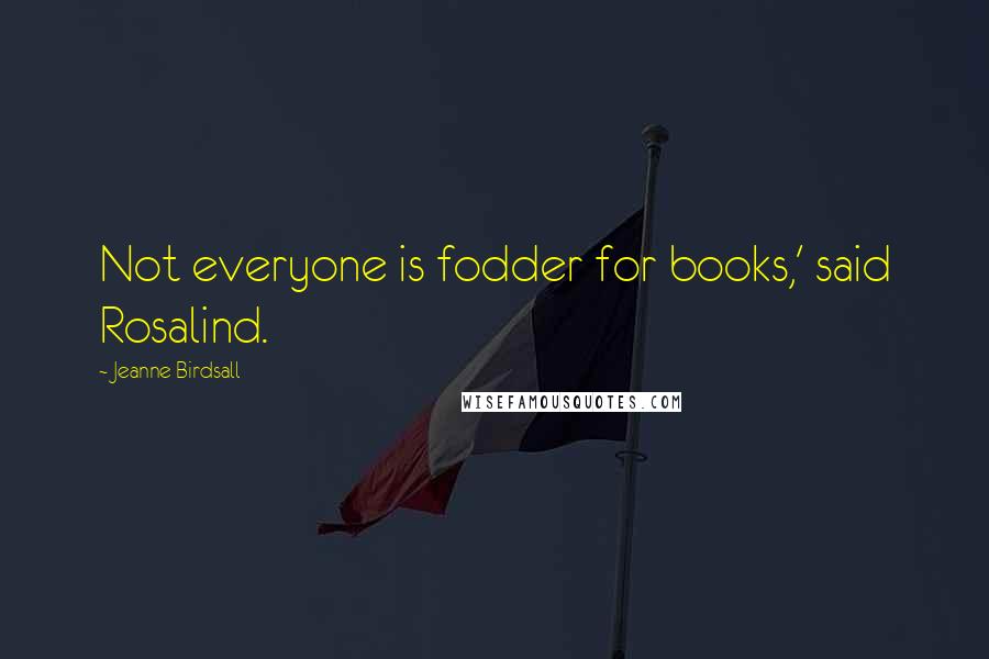 Jeanne Birdsall Quotes: Not everyone is fodder for books,' said Rosalind.