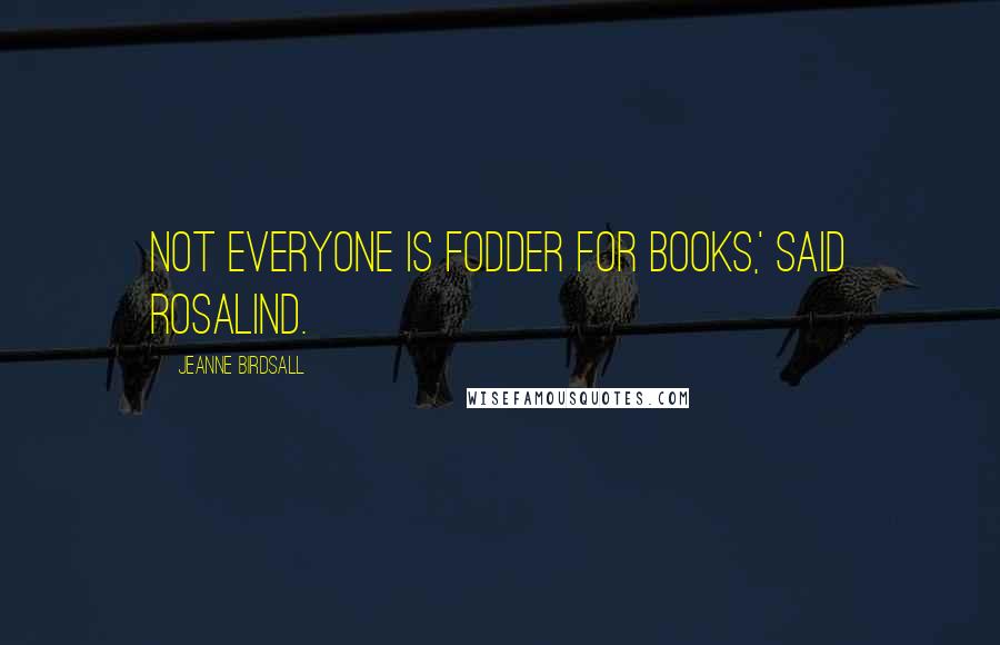 Jeanne Birdsall Quotes: Not everyone is fodder for books,' said Rosalind.