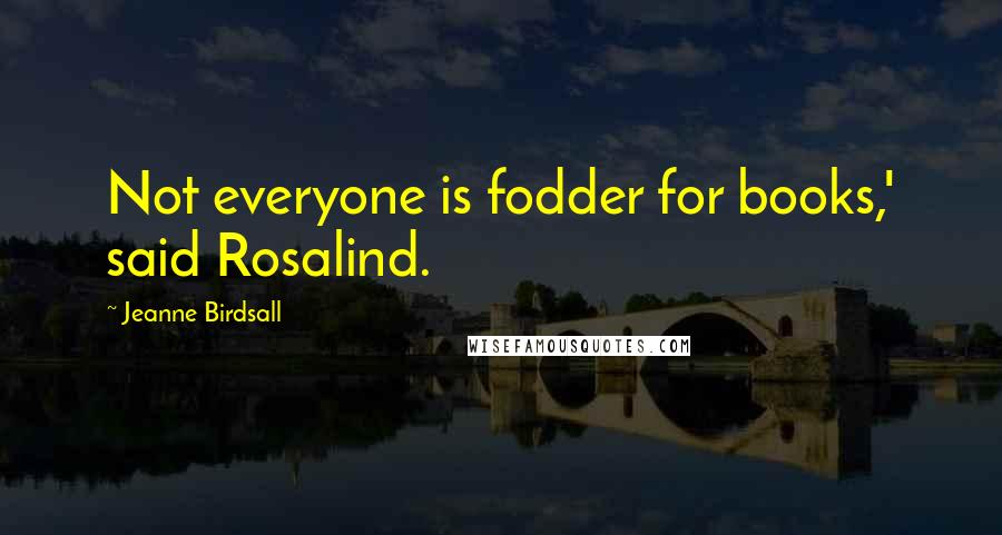 Jeanne Birdsall Quotes: Not everyone is fodder for books,' said Rosalind.