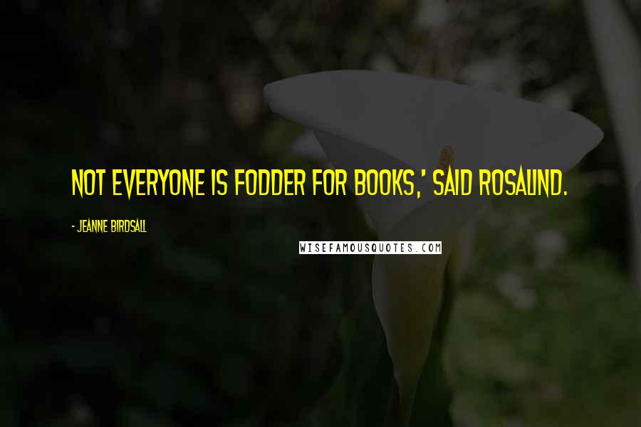 Jeanne Birdsall Quotes: Not everyone is fodder for books,' said Rosalind.