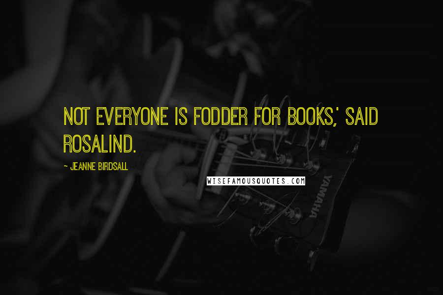 Jeanne Birdsall Quotes: Not everyone is fodder for books,' said Rosalind.