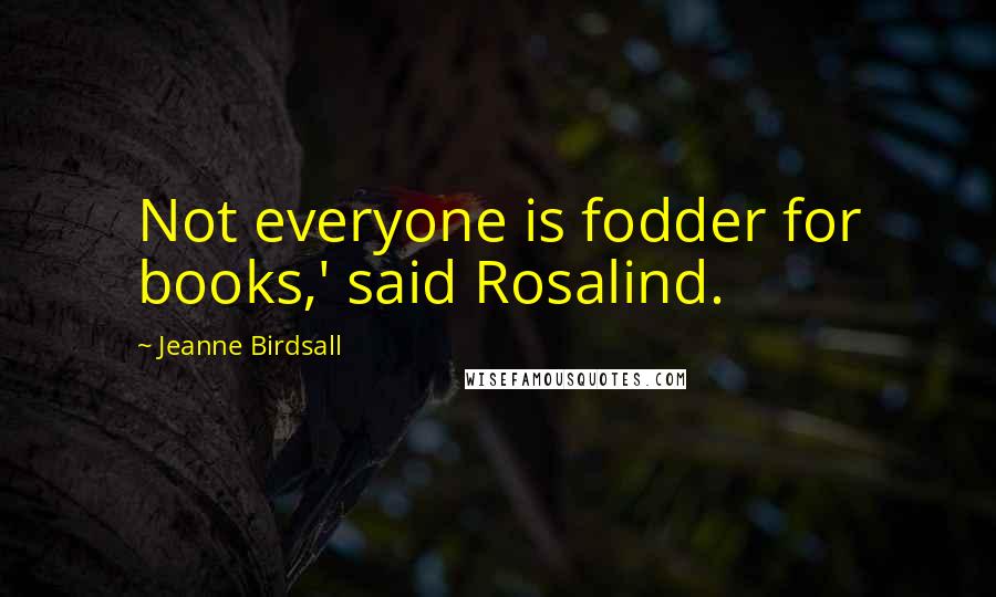 Jeanne Birdsall Quotes: Not everyone is fodder for books,' said Rosalind.