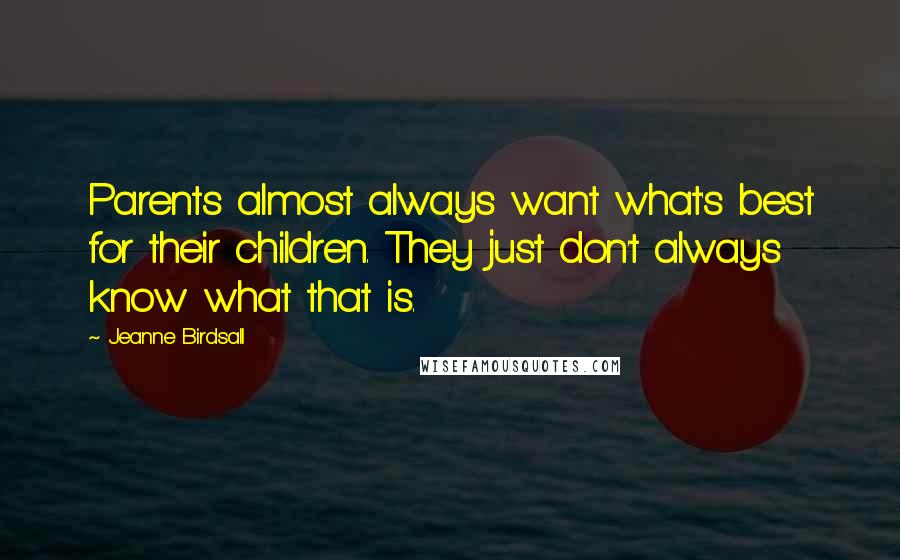 Jeanne Birdsall Quotes: Parents almost always want what's best for their children. They just don't always know what that is.