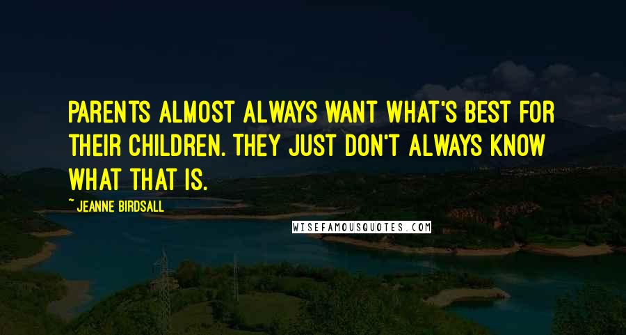 Jeanne Birdsall Quotes: Parents almost always want what's best for their children. They just don't always know what that is.