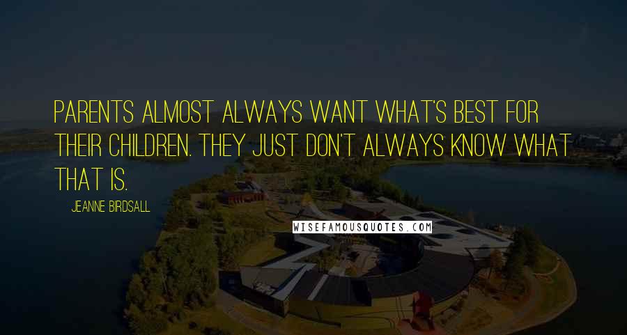 Jeanne Birdsall Quotes: Parents almost always want what's best for their children. They just don't always know what that is.