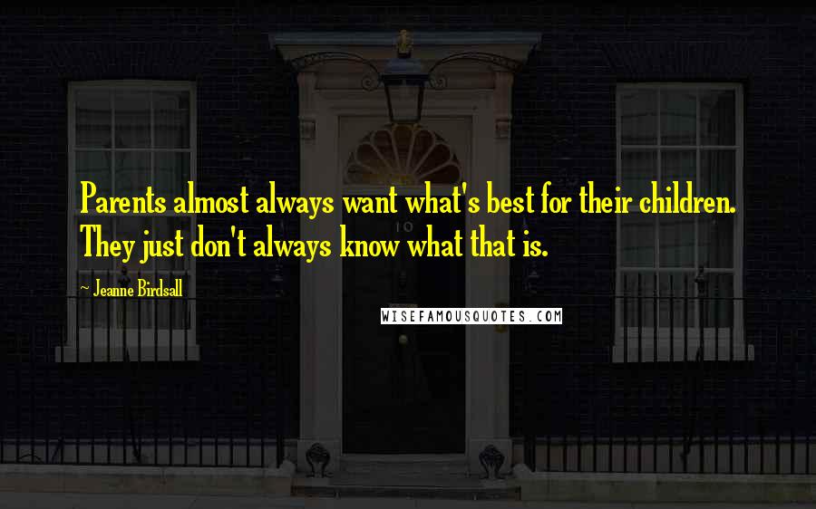 Jeanne Birdsall Quotes: Parents almost always want what's best for their children. They just don't always know what that is.