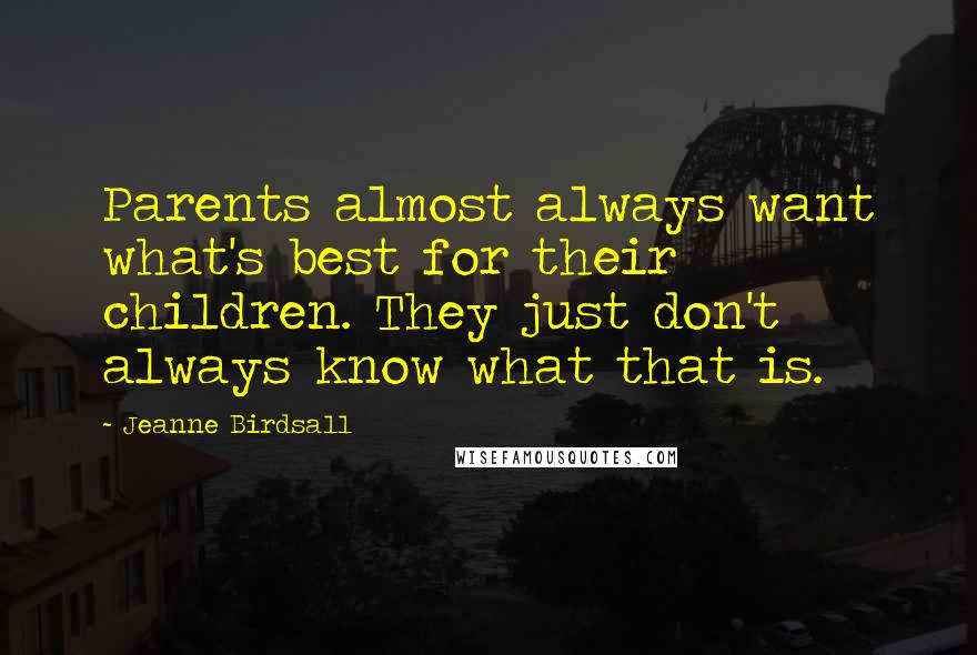 Jeanne Birdsall Quotes: Parents almost always want what's best for their children. They just don't always know what that is.