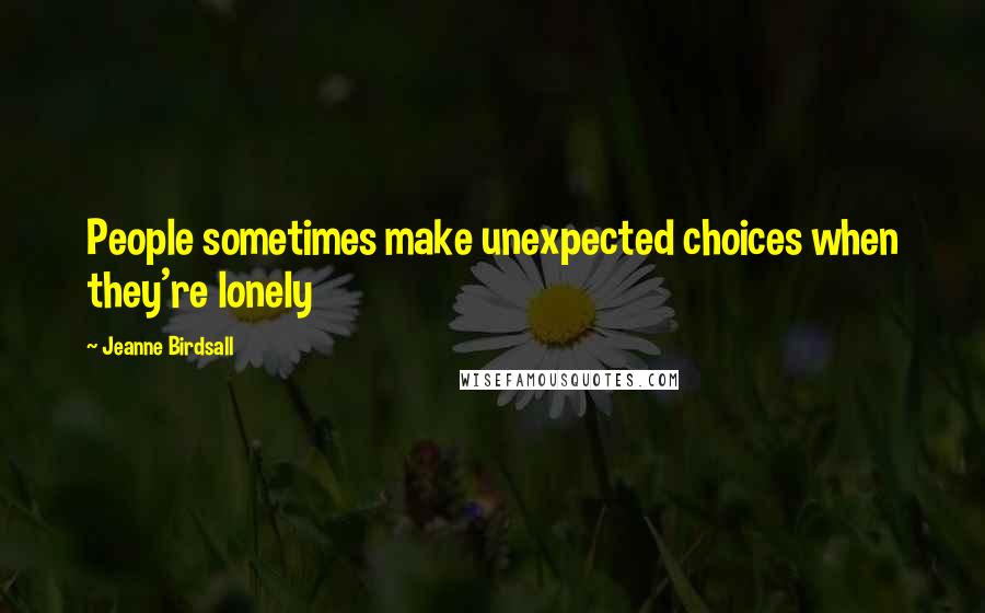 Jeanne Birdsall Quotes: People sometimes make unexpected choices when they're lonely