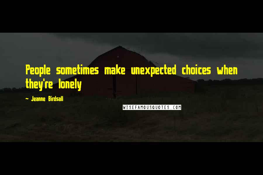 Jeanne Birdsall Quotes: People sometimes make unexpected choices when they're lonely