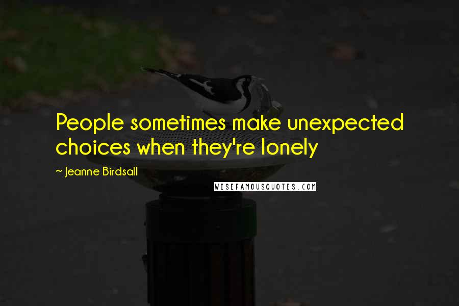Jeanne Birdsall Quotes: People sometimes make unexpected choices when they're lonely