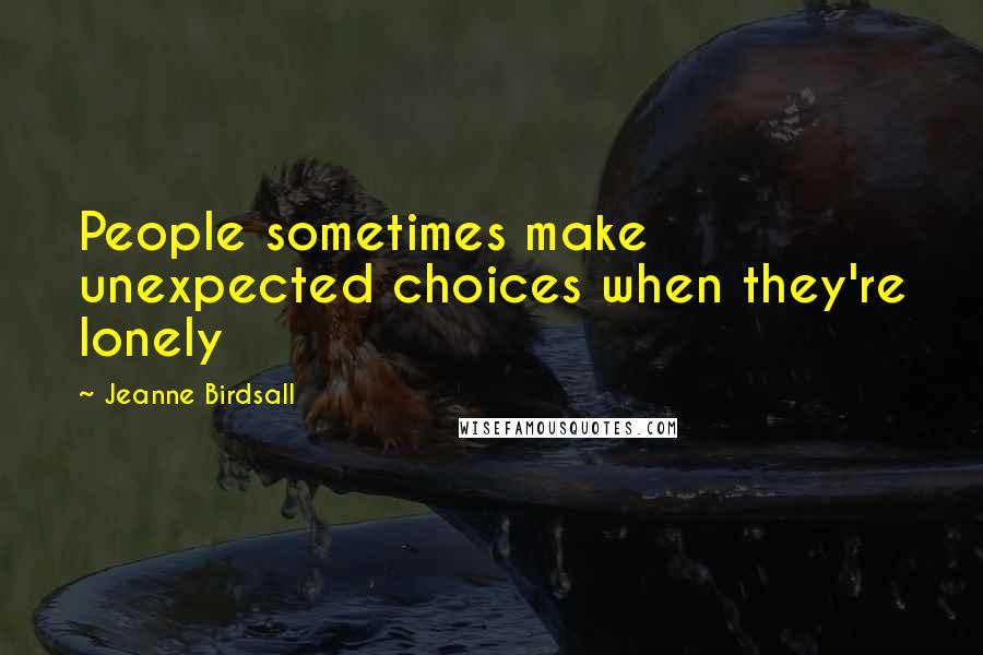 Jeanne Birdsall Quotes: People sometimes make unexpected choices when they're lonely