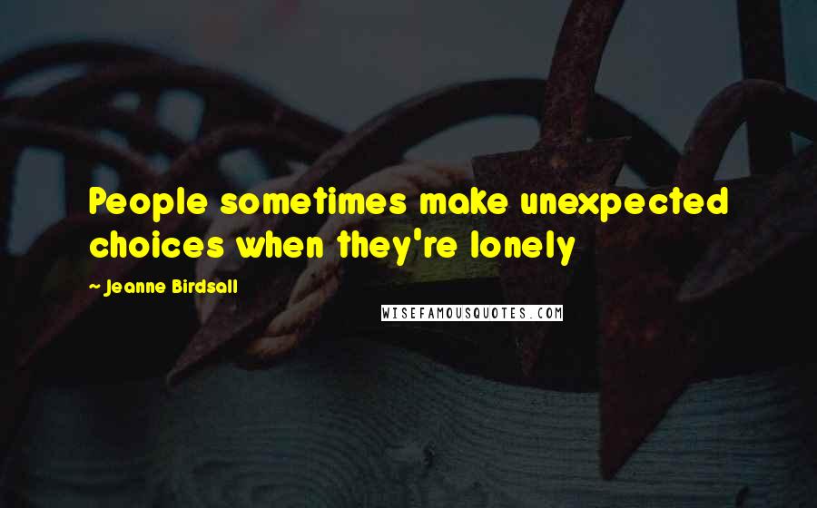 Jeanne Birdsall Quotes: People sometimes make unexpected choices when they're lonely