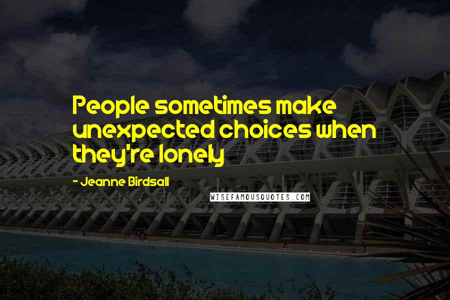 Jeanne Birdsall Quotes: People sometimes make unexpected choices when they're lonely