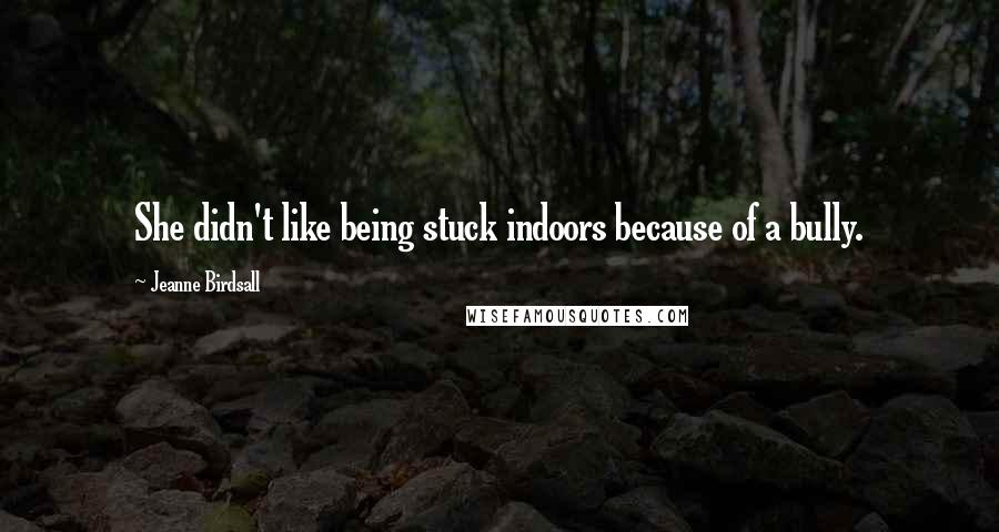 Jeanne Birdsall Quotes: She didn't like being stuck indoors because of a bully.