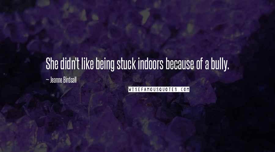 Jeanne Birdsall Quotes: She didn't like being stuck indoors because of a bully.