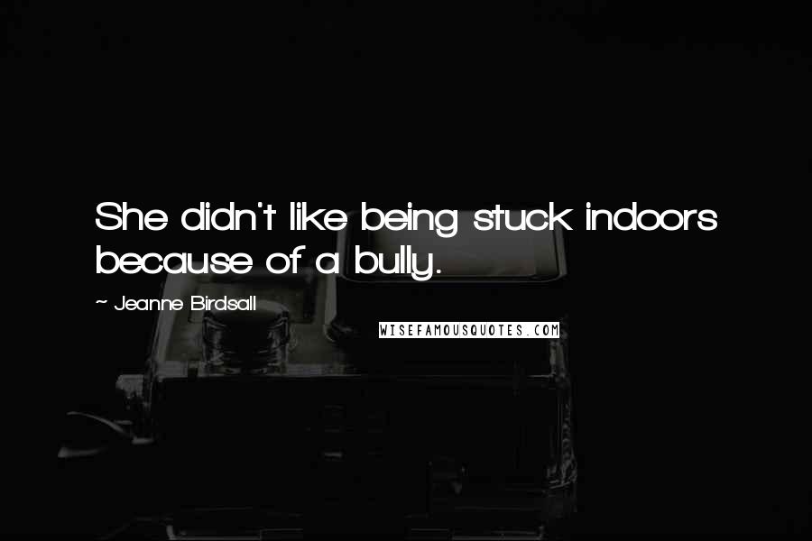 Jeanne Birdsall Quotes: She didn't like being stuck indoors because of a bully.