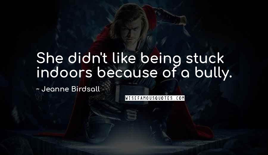 Jeanne Birdsall Quotes: She didn't like being stuck indoors because of a bully.