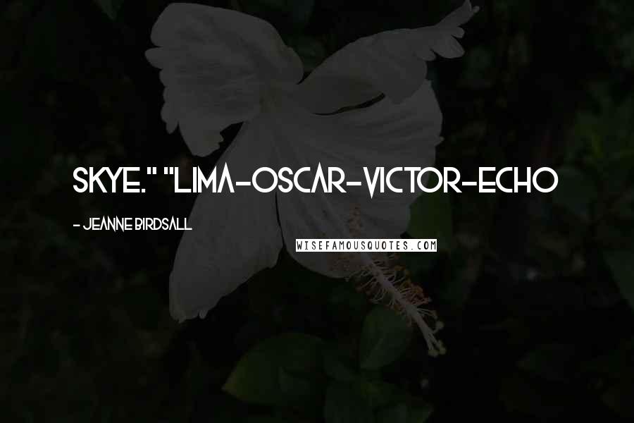 Jeanne Birdsall Quotes: Skye." "Lima-Oscar-Victor-Echo