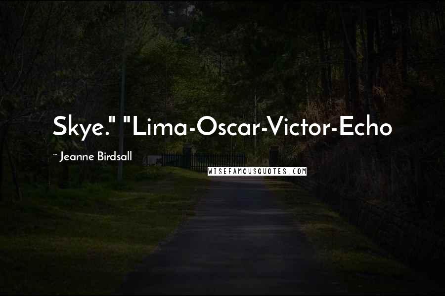 Jeanne Birdsall Quotes: Skye." "Lima-Oscar-Victor-Echo
