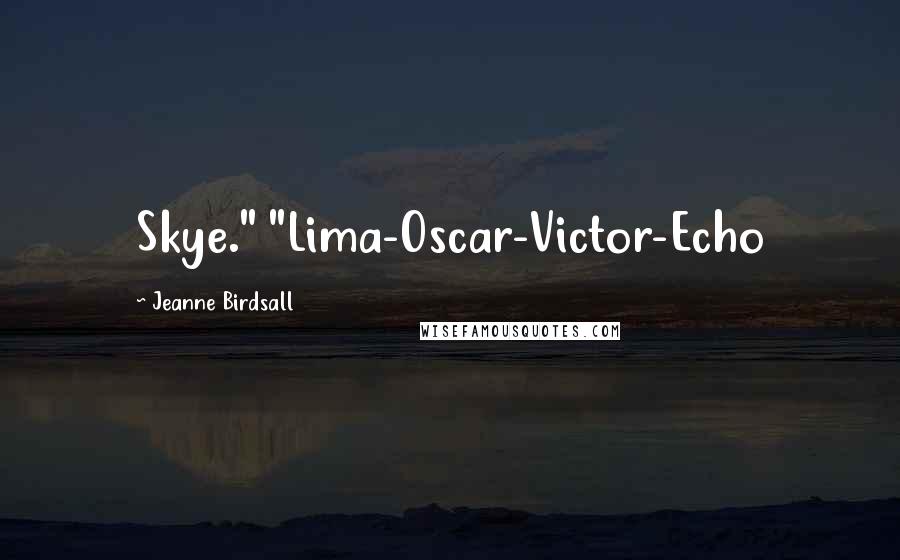 Jeanne Birdsall Quotes: Skye." "Lima-Oscar-Victor-Echo