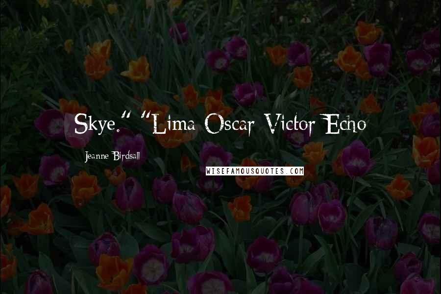 Jeanne Birdsall Quotes: Skye." "Lima-Oscar-Victor-Echo