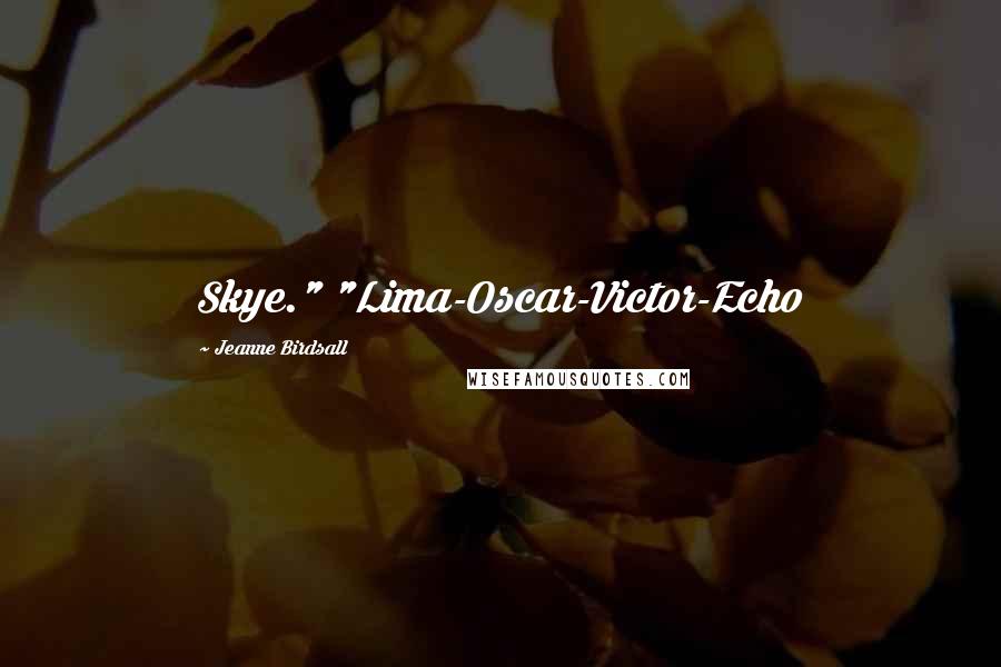 Jeanne Birdsall Quotes: Skye." "Lima-Oscar-Victor-Echo