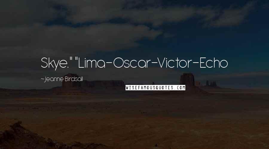 Jeanne Birdsall Quotes: Skye." "Lima-Oscar-Victor-Echo