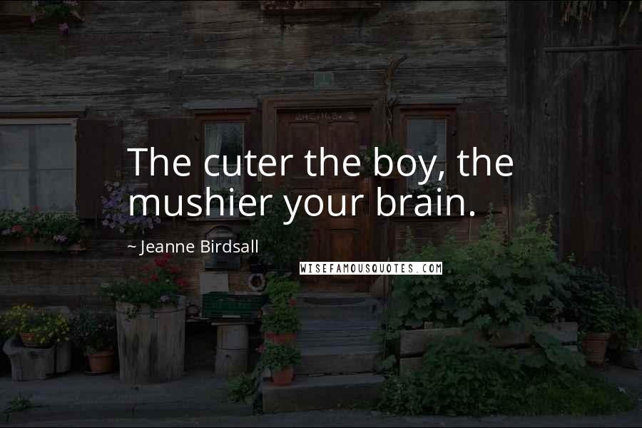 Jeanne Birdsall Quotes: The cuter the boy, the mushier your brain.