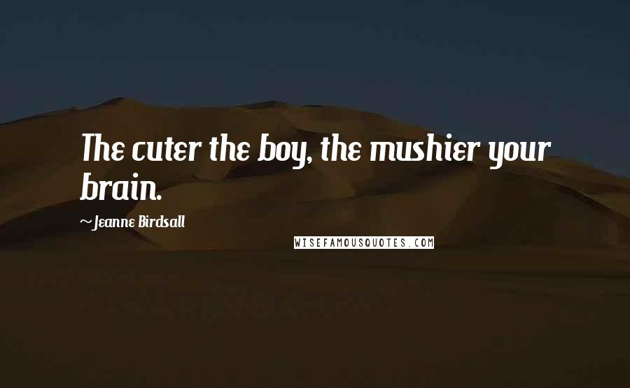 Jeanne Birdsall Quotes: The cuter the boy, the mushier your brain.