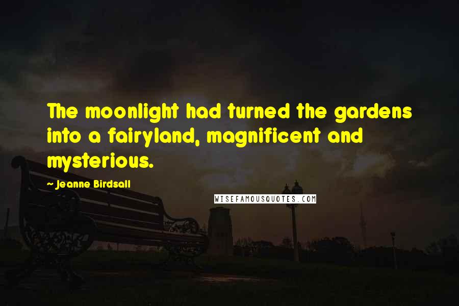 Jeanne Birdsall Quotes: The moonlight had turned the gardens into a fairyland, magnificent and mysterious.