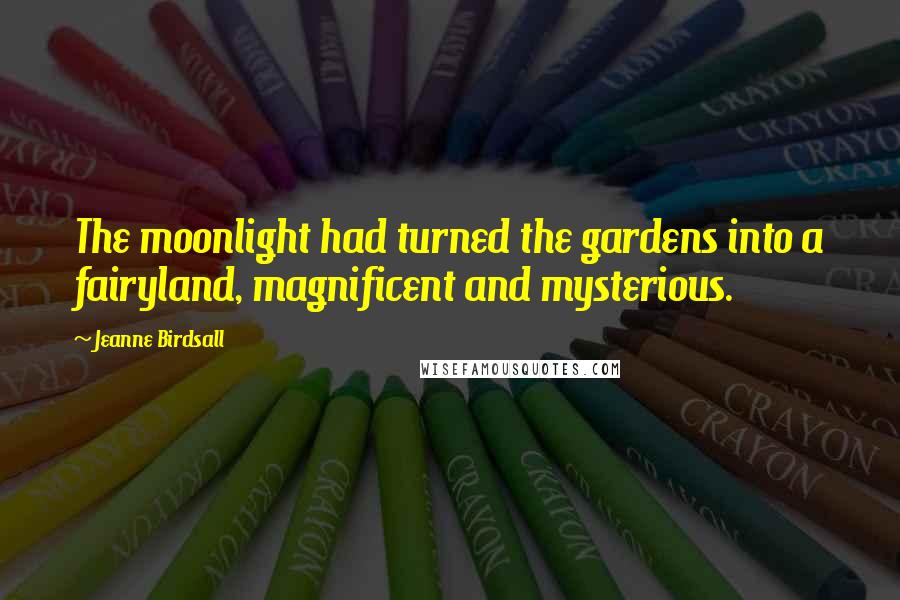 Jeanne Birdsall Quotes: The moonlight had turned the gardens into a fairyland, magnificent and mysterious.