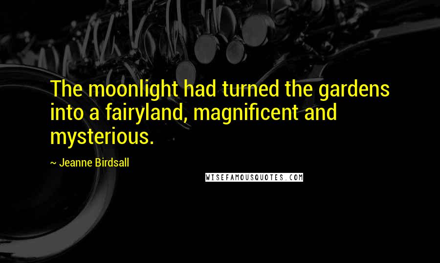 Jeanne Birdsall Quotes: The moonlight had turned the gardens into a fairyland, magnificent and mysterious.