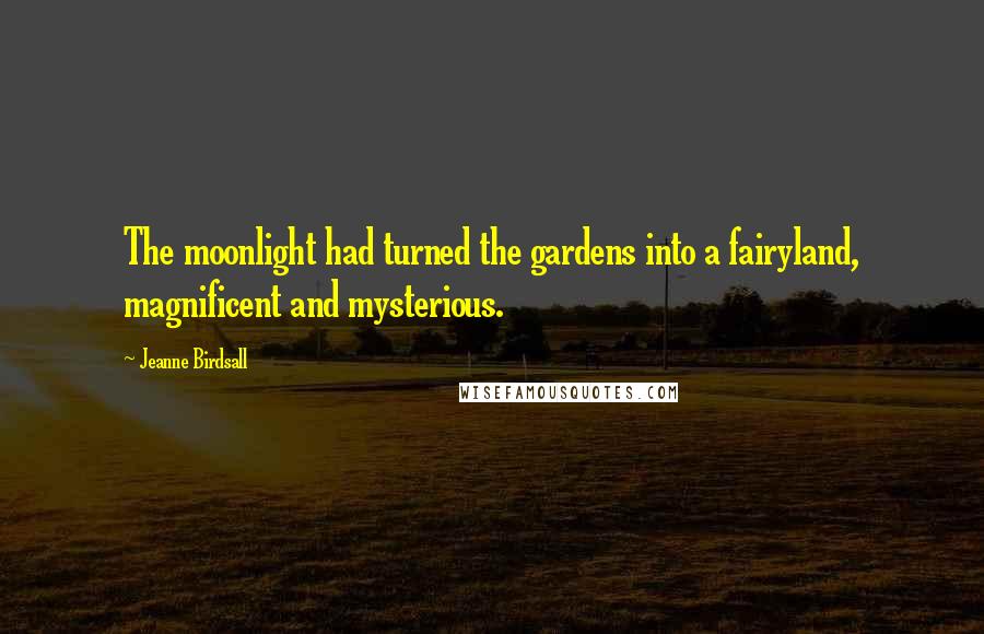 Jeanne Birdsall Quotes: The moonlight had turned the gardens into a fairyland, magnificent and mysterious.