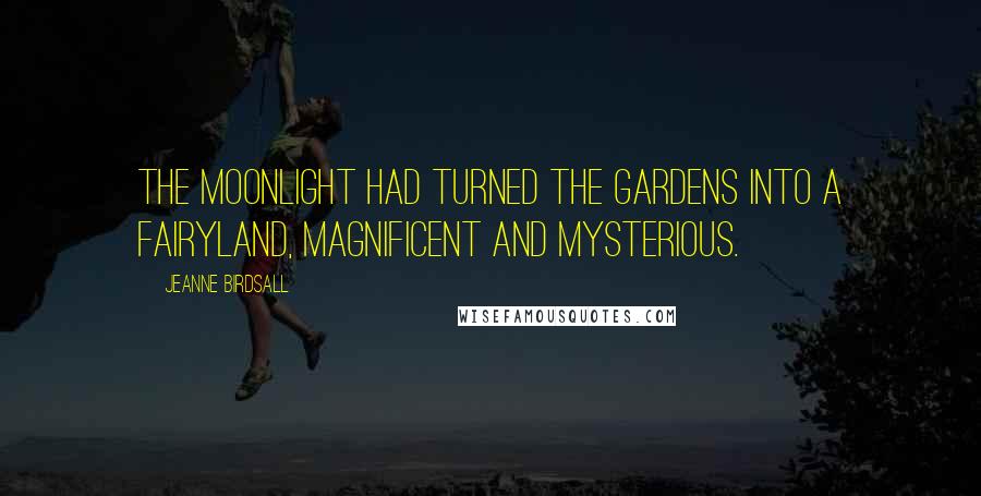 Jeanne Birdsall Quotes: The moonlight had turned the gardens into a fairyland, magnificent and mysterious.