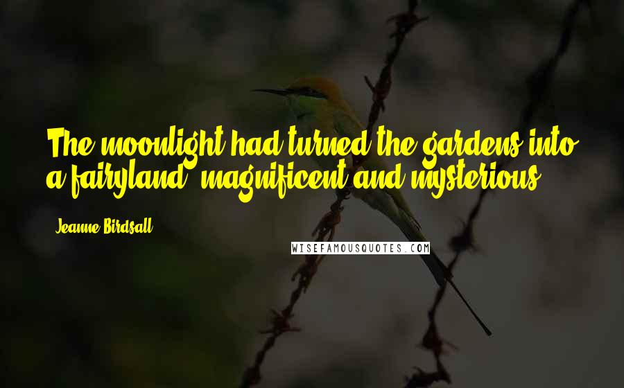 Jeanne Birdsall Quotes: The moonlight had turned the gardens into a fairyland, magnificent and mysterious.