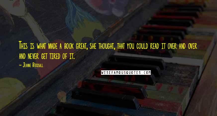 Jeanne Birdsall Quotes: This is what made a book great, she thought, that you could read it over and over and never get tired of it.