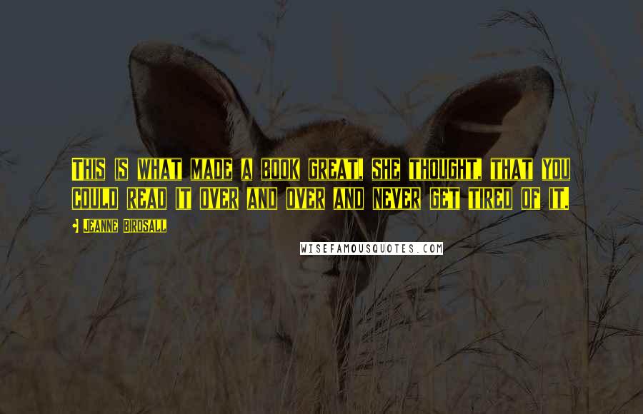 Jeanne Birdsall Quotes: This is what made a book great, she thought, that you could read it over and over and never get tired of it.