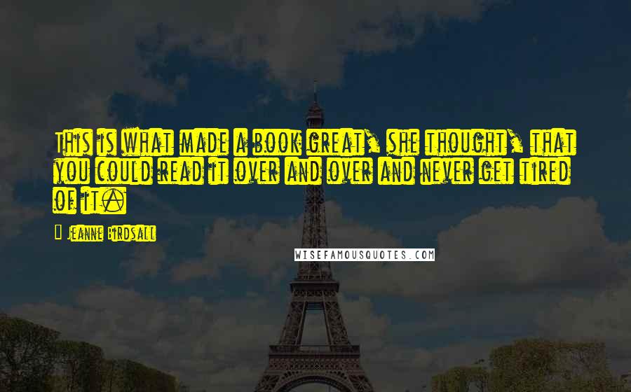 Jeanne Birdsall Quotes: This is what made a book great, she thought, that you could read it over and over and never get tired of it.