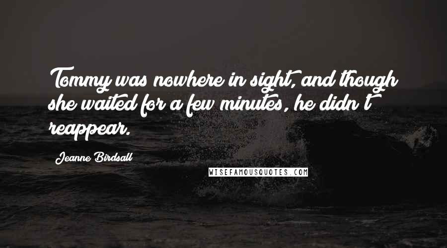 Jeanne Birdsall Quotes: Tommy was nowhere in sight, and though she waited for a few minutes, he didn't reappear.