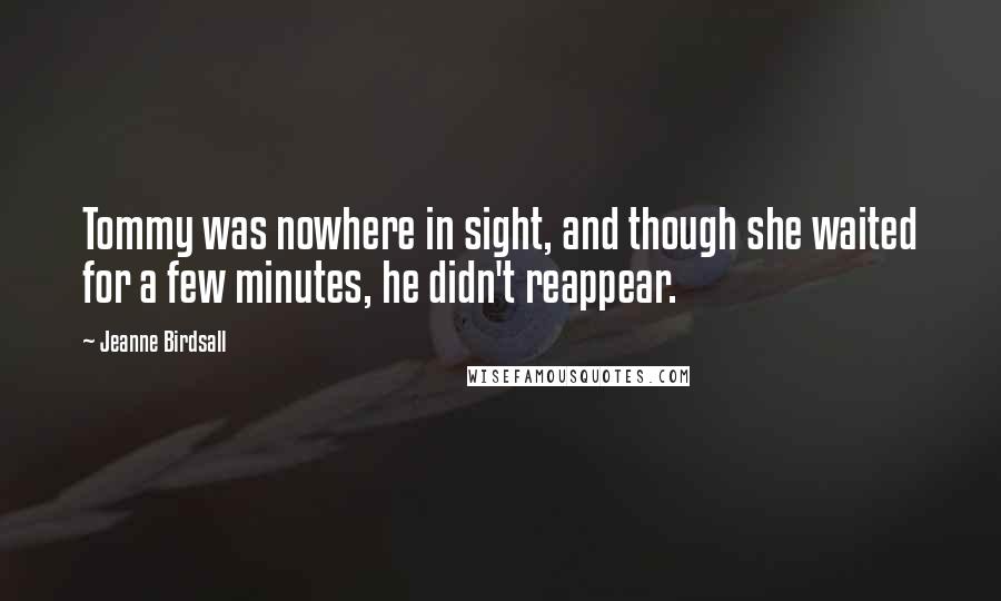 Jeanne Birdsall Quotes: Tommy was nowhere in sight, and though she waited for a few minutes, he didn't reappear.