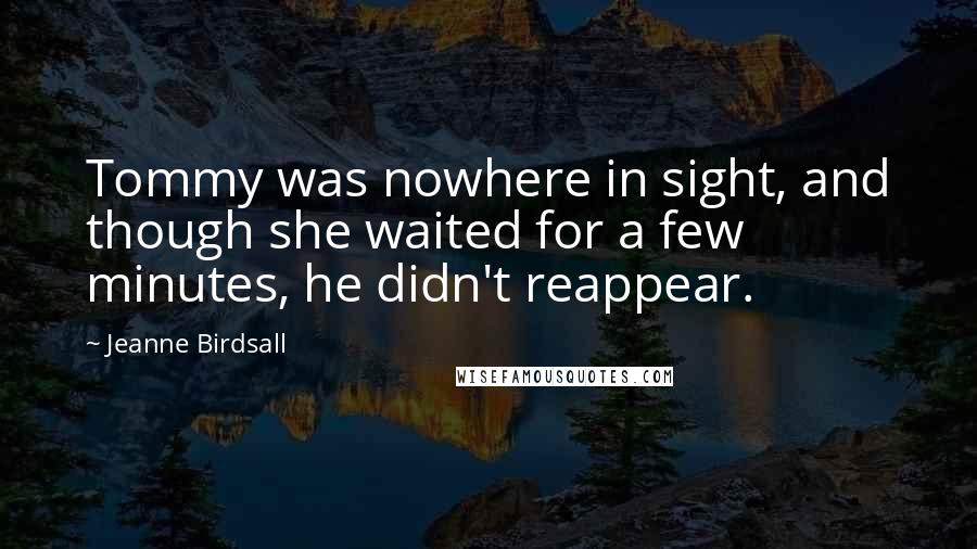 Jeanne Birdsall Quotes: Tommy was nowhere in sight, and though she waited for a few minutes, he didn't reappear.